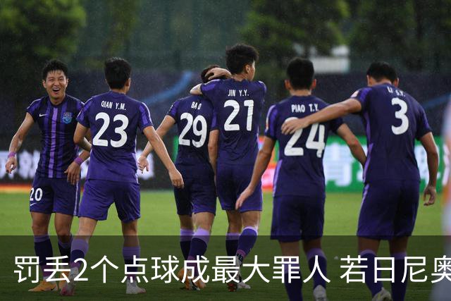 罚丢2个点球成最大罪人 若日尼奥：我一辈子的痛